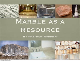 Marble as a
Resource
By Matthew Robbins

Monday, December 9, 13

 