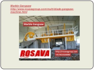 Marble Gangsaw
http://www.rosavagroup.com/multi-blade-gangsaw-
machine.html
 