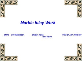 Marble Inlay Work
STATE : UTTARPRADESH ORIGIN : AGRA TYPE OF ART : FINE ART
1542 -1605 AD
 