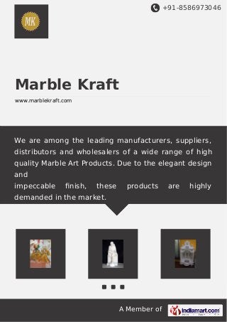 +91-8586973046
A Member of
Marble Kraft
www.marblekraft.com
We are among the leading manufacturers, suppliers,
distributors and wholesalers of a wide range of high
quality Marble Art Products. Due to the elegant design
and
impeccable ﬁnish, these products are highly
demanded in the market.
 