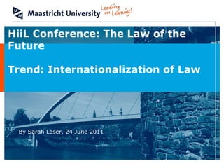 HiiL Conference: The Law of the Future Trend: Internationalization of Law By Sarah Laser, 24 June 2011 
