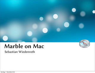 Marble on Mac
Sebastian Wiedenroth
Sonntag, 7. November 2010
 