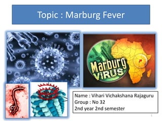 Topic : Marburg Fever
Name : Vihari Vichakshana Rajaguru
Group : No 32
2nd year 2nd semester
1
 