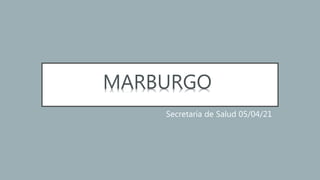 Secretaría de Salud 05/04/21
MARBURGO
 