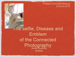 André Gunthert
EHESS
The selfie, Disease and
Emblem
of the Connected
Photography
Philipps-Universität Marburg
23-24.04.2015
 