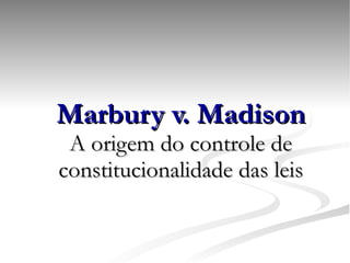 Marbury v. Madison A origem do controle de constitucionalidade das leis 