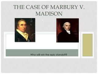 THE CASE OF MARBURY V.
       MADISON
              V.




     Who will win the epic standoff?
 