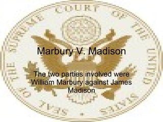 Marbury V. Madison The two parties involved were William Marbury against James Madison 