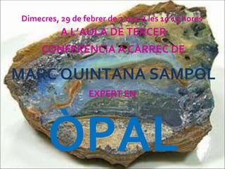 Dimecres, 29 de febrer de 2.012  a  les 10’15 hores   A L’AULA DE TERCER CONFERÈNCIA A CÀRREC DE MARC QUINTANA SAMPOL EXPERT EN  ÒPAL 