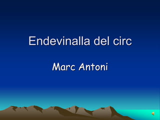 Endevinalla del circ

    Marc Antoni
 