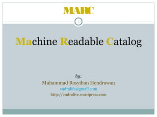 MARC
1

Machine Readable Catalog

by:

Muhammad Rosyihan Hendrawan
endralife@gmail.com
http://endralive.wordpress.com

 