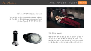 프로필 디자인 철학 수상&경력 대표작품
팟워치(Pod watch)
애플이 아이워치를 발표할 것으로 알려져 있지만 마
크 뉴슨 역시 과거 시계를 디자인한 바 있다. 그가
애플에 입사한다고 하자 아이워치 디자인에 참여하
는 게 아니냐는 얘기가 나오는 이유도 여기에 있다.
콴타스 스카이베드(Qantas Skybed)
호주 디자인 어워드(Australian Design Award)
와 굿디자인 어워드(Chicago Athenaeum Good
Design Award) 수상작이기도 하다.
 