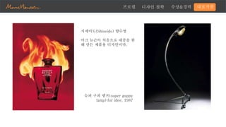 프로필 디자인 철학 수상&경력 대표작품
시세이도(Shiseido) 향수병
마크 뉴슨이 처음으로 대중을 위
해 만든 제품용 디자인이다.
슈퍼 구피 램프(super guppy
lamp) for idee, 1987
 