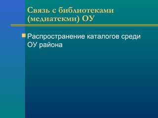 Связь с библиотеками
(медиатекми) ОУ
 Распространение каталогов среди
ОУ района
 