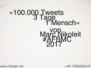 www.nikoleit.net
von
Marc Nikoleit
+49 17632255317
#AFBMC
2017
»100.000 Tweets
3 Tage
1 Mensch«
 