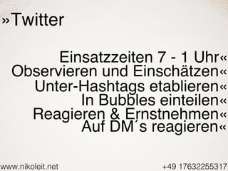 www.nikoleit.net +49 17632255317
»Twitter
Einsatzzeiten 7 - 1 Uhr«
Observieren und Einschätzen«
Unter-Hashtags etablieren«...