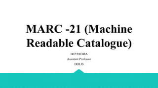 MARC -21 (Machine
Readable Catalogue)
Dr.P.PADMA
Assistant Professor
DOLIS
 