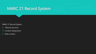 MARC 21 Record System
MARC 21 Record System
 Record structure
 Content designation
 Data content
 