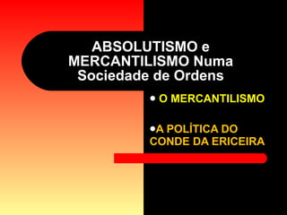 ABSOLUTISMO e MERCANTILISMO Numa Sociedade de Ordens ,[object Object],[object Object]