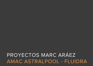 PROYECTOS MARC ARÁEZ
AMAC ASTRALPOOL - FLUIDRA
 
