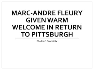 MARC-ANDRE FLEURY
GIVENWARM
WELCOME IN RETURN
TO PITTSBURGH
Charles C. Fawcett IV
 