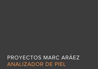 PROYECTOS MARC ARÁEZ
ANALIZADOR DE PIEL
In-­‐Pharmacy	
  skin	
  tes1ng	
  
 