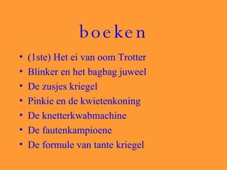 boeken (1ste) Het ei van oom Trotter Blinker en het bagbag juweel  De zusjes kriegel Pinkie en de kwietenkoning De knetterkwabmachine De fautenkampioene De formule van tante kriegel  