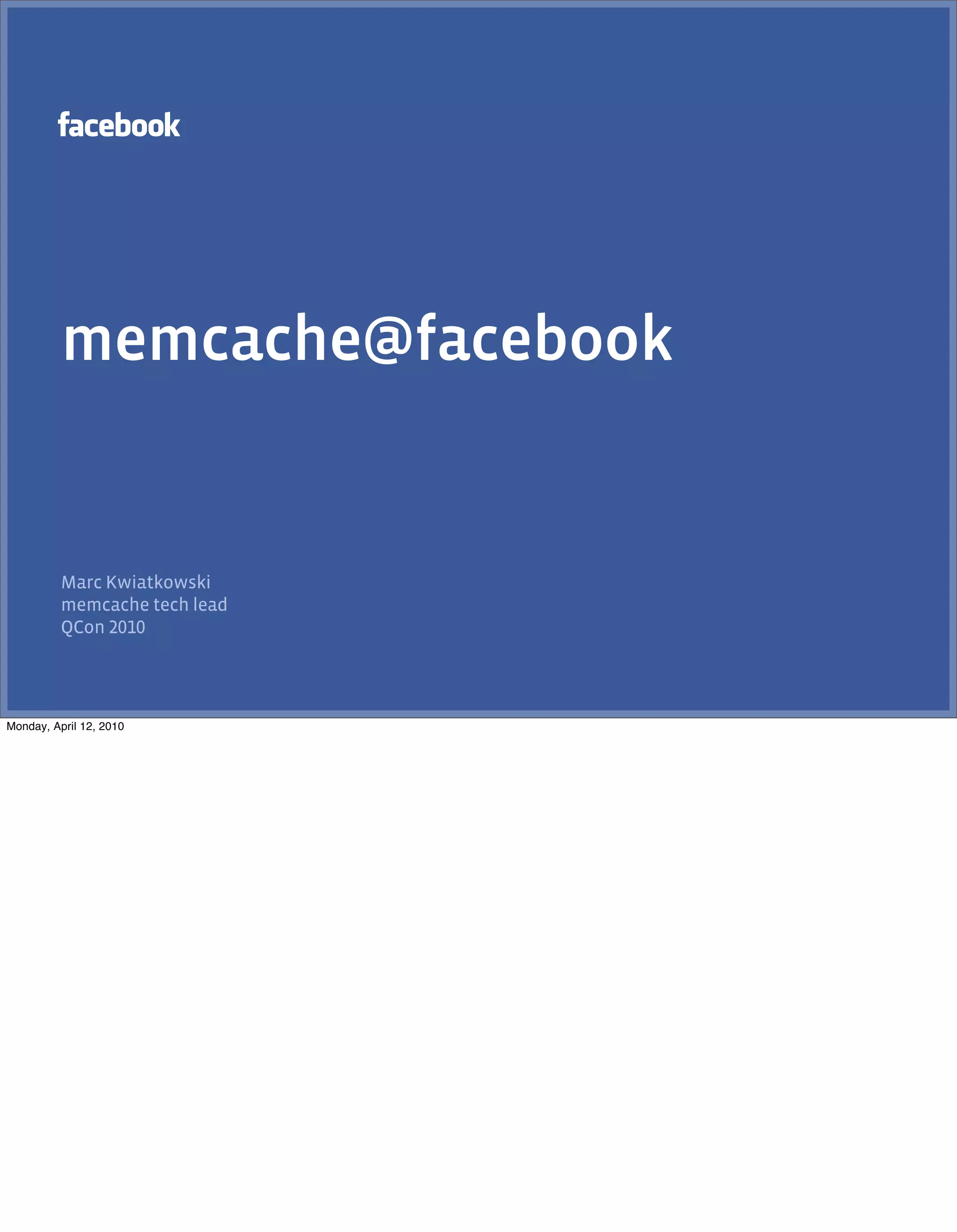 memcache@facebook


          Marc Kwiatkowski
          memcache tech lead
          QCon




Monday, April 12, 2010
 