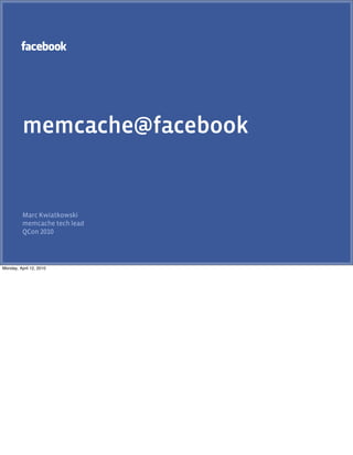 memcache@facebook


          Marc Kwiatkowski
          memcache tech lead
          QCon




Monday, April 12, 2010
 