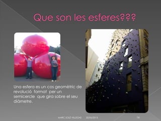 20/05/2013MARC SOLÉ VILLEGAS 16
Una esfera es un cos geomètric de
revolució format per un
semicercle que gira sobre el seu
diàmetre.
 