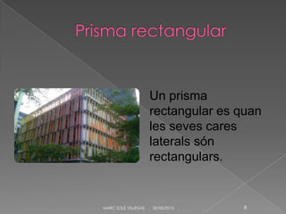 20/05/2013MARC SOLÉ VILLEGAS 8
Un prisma
rectangular es quan
les seves cares
laterals són
rectangulars.
 