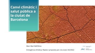 Marc Marí Dell’Olmo
Emergència climàtica: Reptes i propostes per a la ciutat. 8/2/2022
Canvi climàtic i
salut pública a
la ciutat de
Barcelona
 