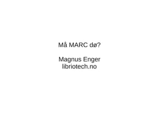 Må MARC dø?

Magnus Enger
 libriotech.no
 