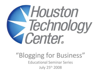 “ Blogging for Business” Educational Seminar Series July 25 th  2008 