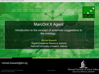 MarcOnt X Agent  Introduction to the concept of automatic suggestions  to  the  ontology.   Michał Nowacki Digital Enterprise Research Institute National University of Ireland, Galway michal.nowacki @deri.org 