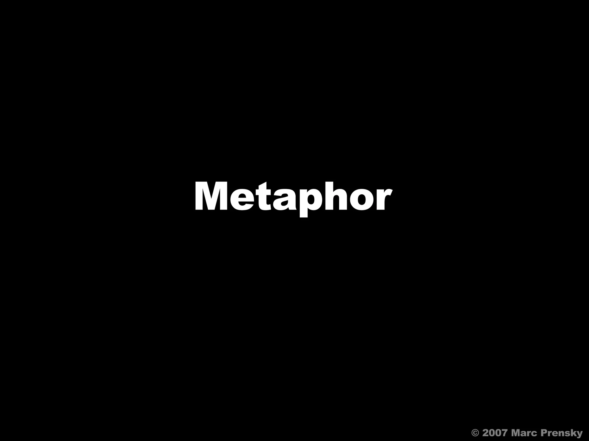 © 2007 Marc Prensky Metaphor 