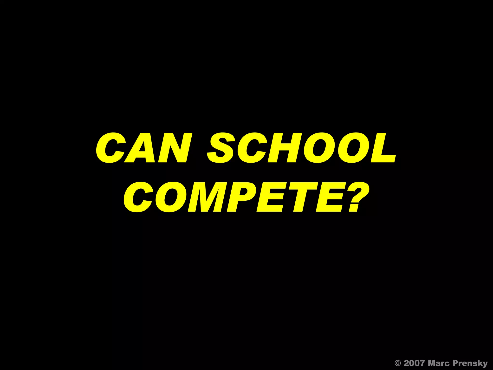 CAN SCHOOL COMPETE? © 2007 Marc Prensky 