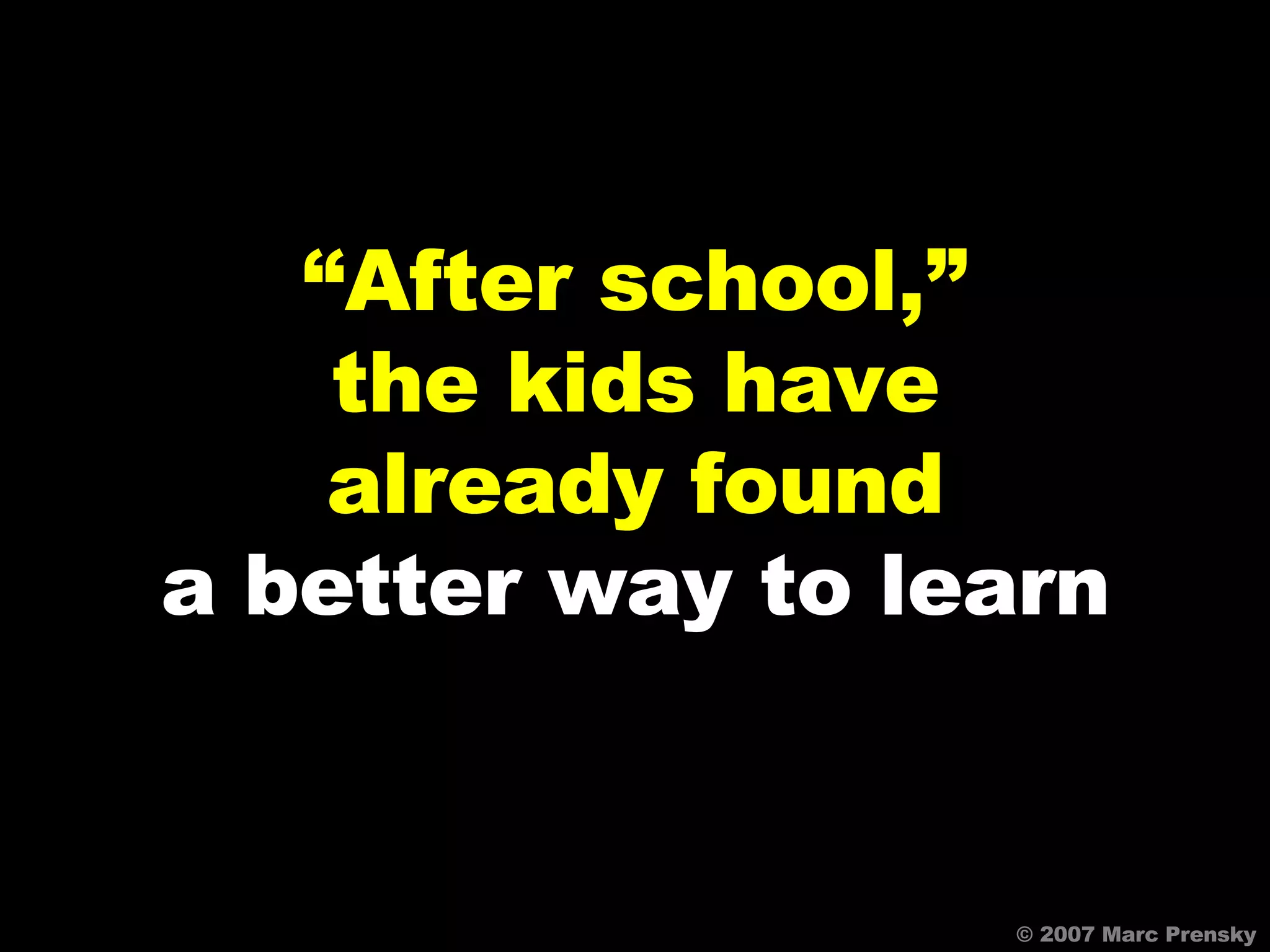 © 2007 Marc Prensky “ After school,” the kids have already found a better way to learn 