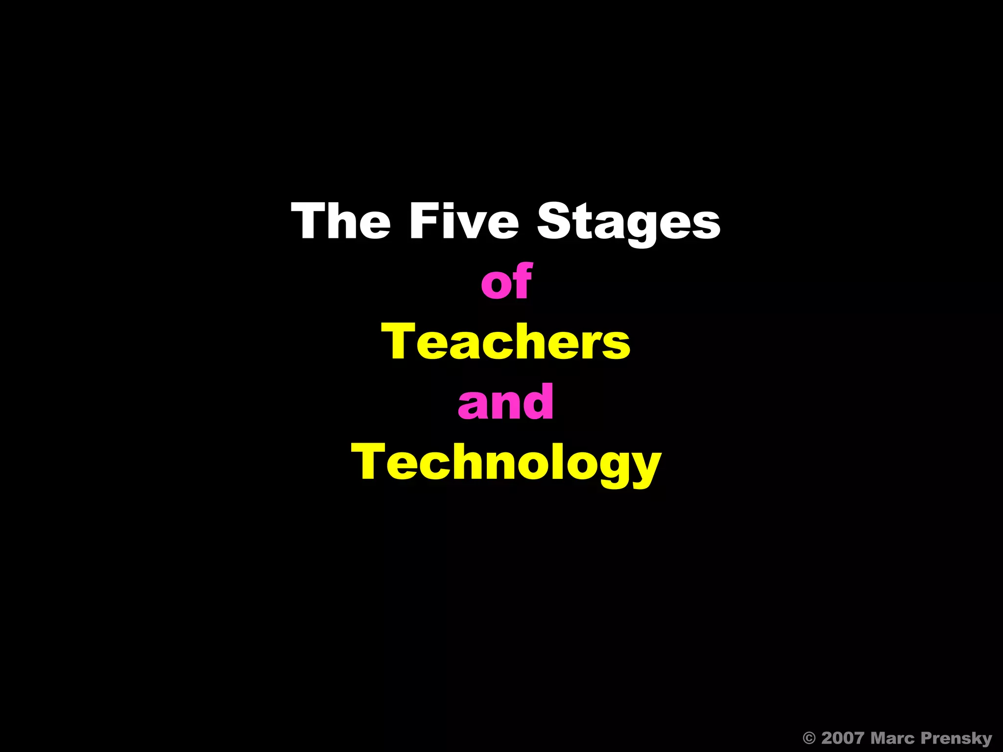 The Five Stages of Teachers and Technology © 2007 Marc Prensky 