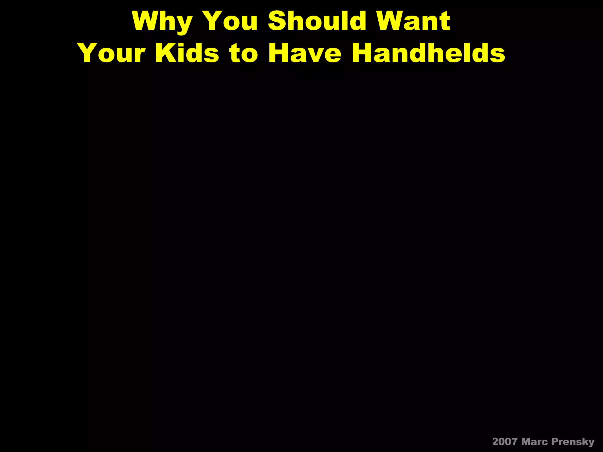 Why You Should Want Your Kids to Have Handhelds © 2007 Marc Prensky 
