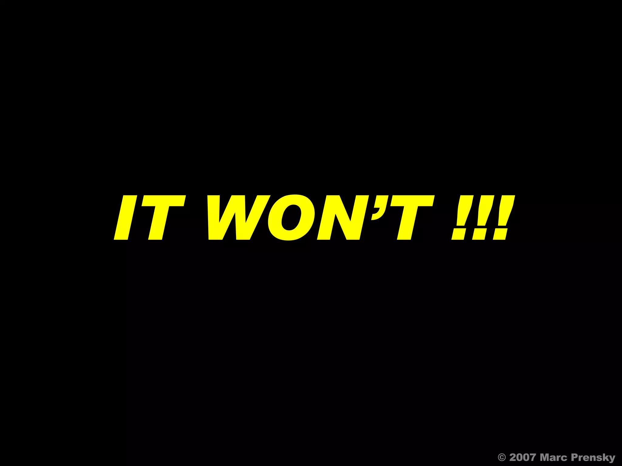© 2007 Marc Prensky IT WON’T !!! 