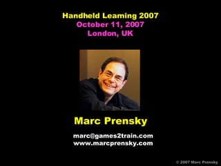 Marc Prensky [email_address] www.marcprensky.com © 2007 Marc Prensky © 2007 Marc Prensky Handheld Learning 2007 October 11, 2007 London, UK 