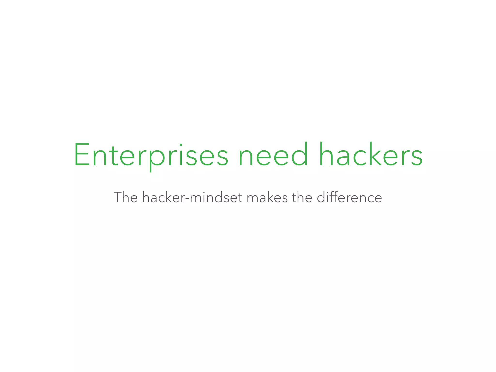 Enterprises need hackers 
The hacker-mindset makes the difference 
 