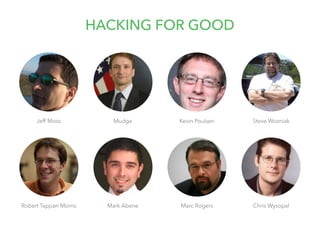 Jeff Moss 
HACKING FOR GOOD 
Kevin Poulsen 
Mark Abene Marc Rogers 
Robert Tappan Morris 
Mudge 
Steve Wozniak 
Chris Wysopal 
 