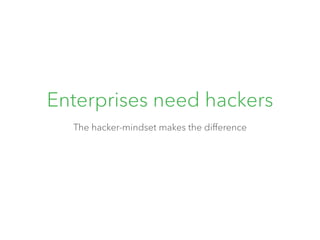 Enterprises need hackers 
The hacker-mindset makes the difference 
 