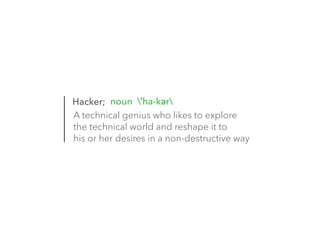 noun ˈha-kər 
Hacker; 
A technical genius who likes to explore 
the technical world and reshape it to 
his or her desires in a non-destructive way 
 