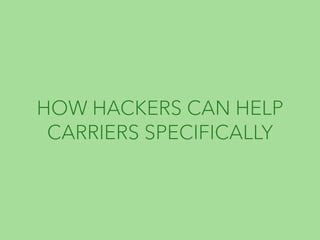 HOW HACKERS CAN HELP 
CARRIERS SPECIFICALLY 
 