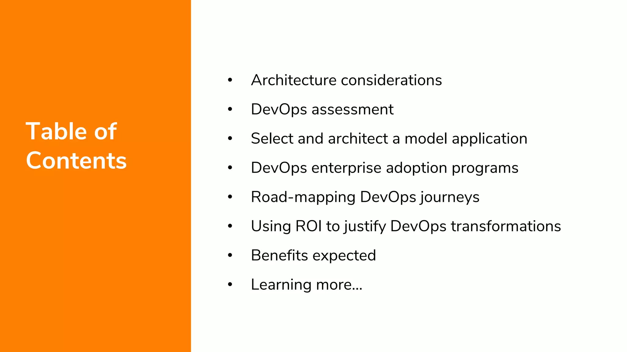 4
Table of
Contents
• Architecture considerations
• DevOps assessment
• Select and architect a model application
• DevOps enterprise adoption programs
• Road-mapping DevOps journeys
• Using ROI to justify DevOps transformations
• Benefits expected
• Learning more…
 