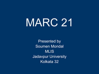 MARC 21
    Presented by
  Soumen Mondal
       MLIS
 Jadavpur University
     Kolkata 32
 