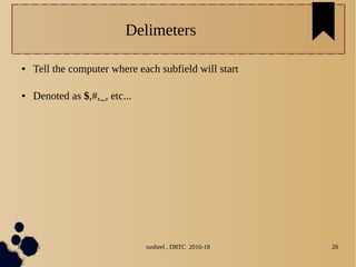 04/11/16 susheel , DRTC 2016-18 20
Delimeters
● Tell the computer where each subfield will start
● Denoted as $,#,_, etc...
 